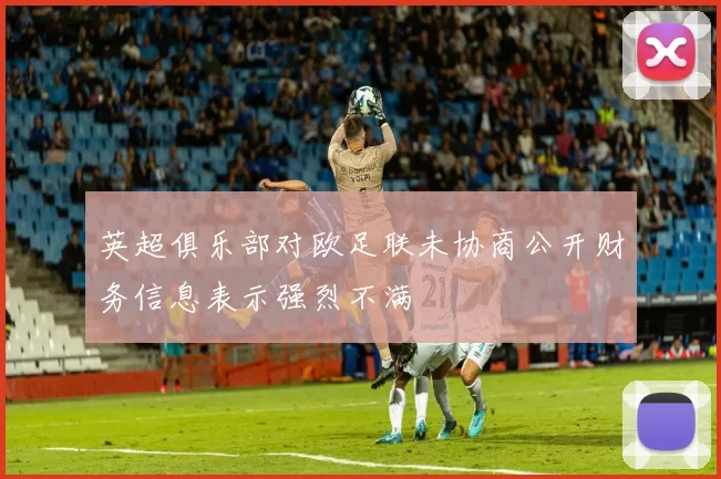 英超俱乐部对欧足联未协商公开财务信息表示强烈不满