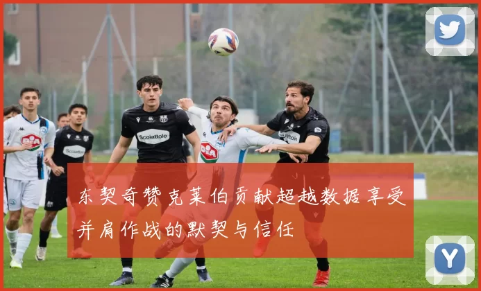 东契奇赞克莱伯贡献超越数据享受并肩作战的默契与信任