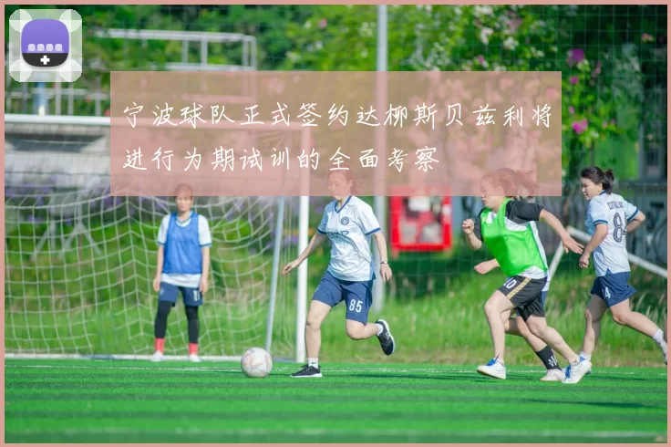 宁波球队正式签约达柳斯贝兹利将进行为期试训的全面考察