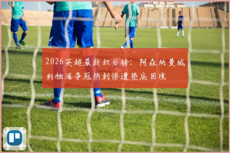 2026英超最新积分榜：阿森纳曼城利物浦争冠热刺惨遭垫底困境