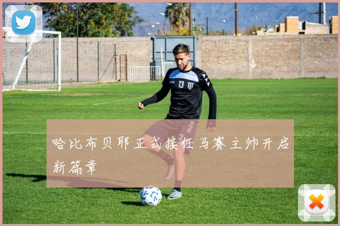 哈比布贝耶正式接任马赛主帅开启新篇章