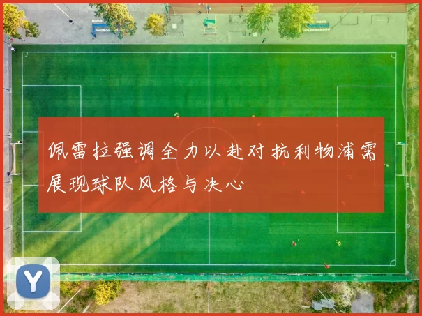 佩雷拉强调全力以赴对抗利物浦需展现球队风格与决心