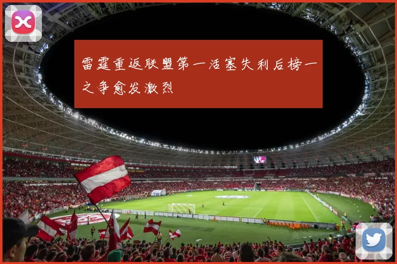 雷霆重返联盟第一活塞失利后榜一之争愈发激烈