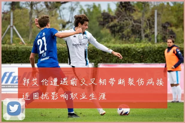 郭艾伦遭遇前交叉韧带断裂伤病接连困扰影响职业生涯