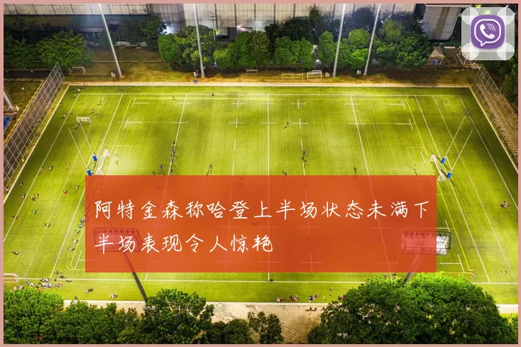 阿特金森称哈登上半场状态未满下半场表现令人惊艳